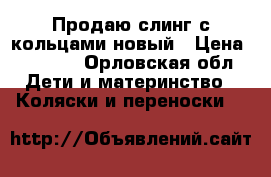 Продаю слинг с кольцами новый › Цена ­ 1 500 - Орловская обл. Дети и материнство » Коляски и переноски   